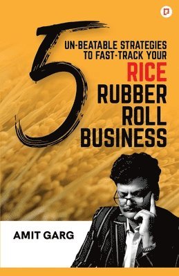 Amit Garg - 5 Un-Beatable Strategies to Fast-Track Your Rice Rubber Roll Business (And Quadruple Your Customer Base), Häftad