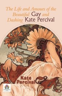 bokomslag The Life and Amours of the Beautiful Gay and Dashing Kate Percival