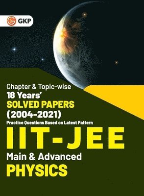 IIT JEE 2022 - Physics (Main & Advanced) - 18 Years' Chapter wise & Topic wise Solved Papers 2004-2021 by GKP 1