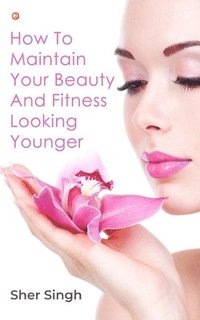 bokomslag How To Maintain Your Beauty And Fitness Looking Younger