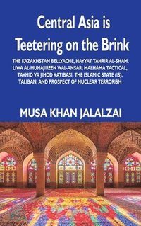 bokomslag Central Asia is Teetering on the Brink: The Kazakhstan Bellyache, Hayyat Tahrir al-Sham, Liwa al-Muhajireen wal-Ansar, Malhama Tactical, Tavhid va Jih