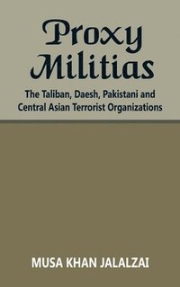 bokomslag Proxy Militias: The Taliban, Daesh, Pakistani and Central Asian Terrorist Organizations