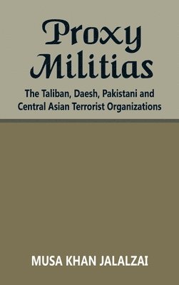 bokomslag Proxy Militias: The Taliban, Daesh, Pakistani and Central Asian Terrorist Organizations