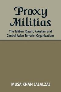 bokomslag Proxy Militias: The Taliban, Daesh, Pakistani and Central Asian Terrorist Organizations