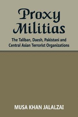 bokomslag Proxy Militias: The Taliban, Daesh, Pakistani and Central Asian Terrorist Organizations