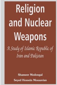 bokomslag Religion and Nuclear Weapons: A Study of Islamic Republic of Iran and Pakistan