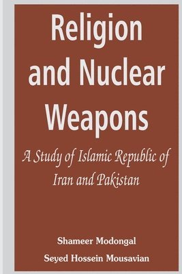 Shameer Modongal, Seyed Hossein Mousavian - Religion and Nuclear Weapons: A Study of Islamic Republic of Iran and Pakistan, Häftad
