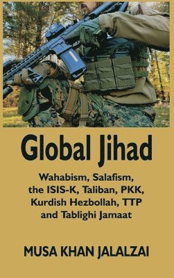 bokomslag Global Jihad: Wahabism, Salafism, the ISIS-K, Taliban, PKK, Kurdish Hezbollah, TTP and Tablighi Jamaat