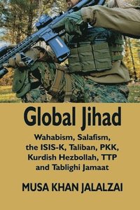 bokomslag Global Jihad: Wahabism, Salafism, the ISIS-K, Taliban, PKK, Kurdish Hezbollah, TTP and Tablighi Jamaat
