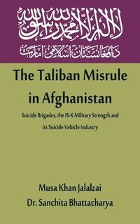 bokomslag The Taliban Misrule in Afghanistan: Suicide Brigades, the IS-K Military Strength and its Suicide Vehicle Industry