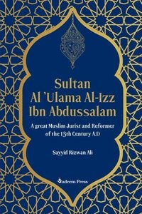 bokomslag Sultan Al 'Ulama Al-Izz Ibn Abdussalam - A great Muslim Jurist and Reformer of the 13th Century A.D
