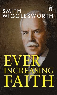 Smith Wigglesworth - Ever Increasing Faith, Inbunden