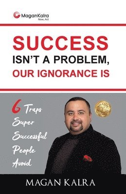 Magan Kalra - Success Isn't a Problem, Our Ignorance Is, Häftad