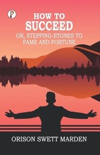bokomslag How to Succeed; Or, Stepping-Stones to Fame and Fortune
