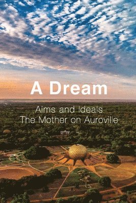 bokomslag A Dream: Aims and Ideals, The Mother on Auroville