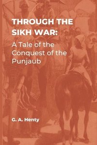 bokomslag Through the Sikh War: A Tale of the Conquest of the Punjaub