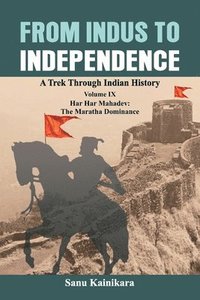 bokomslag From Indus to Independence: A Trek Through Indian History Volume IX: Har Har Mahadev: The Maratha Dominance