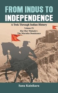 bokomslag From Indus to Independence: A Trek Through Indian History Volume IX: Har Har Mahadev: The Maratha Dominance