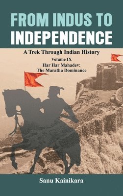 bokomslag From Indus to Independence: A Trek Through Indian History Volume IX: Har Har Mahadev: The Maratha Dominance