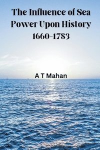 bokomslag The Influence of Sea Power Upon History, 1660-1783