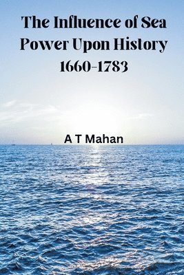 bokomslag The Influence of Sea Power Upon History, 1660-1783