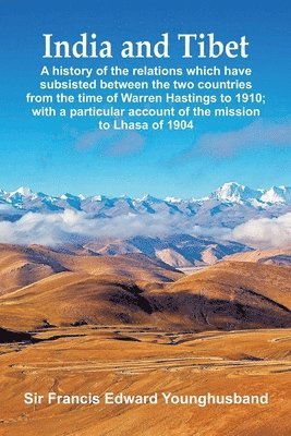 Francis Edward Younghusband - India and Tibet: A history of the relations which have subsisted between the two countries from the time of Warren Hastings to 1910; with a particular, Häftad