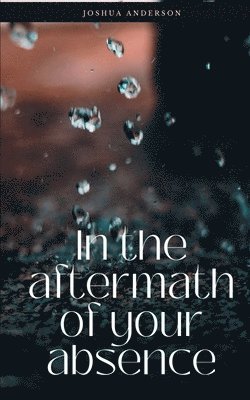 In the Aftermath of Your Absence