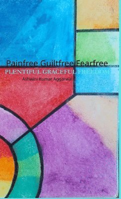 Ashwini Kumar Aggarwal - Painfree Guiltfree Fearfree, Inbunden