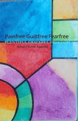 Ashwini Kumar Aggarwal - Painfree Guiltfree Fearfree, Häftad