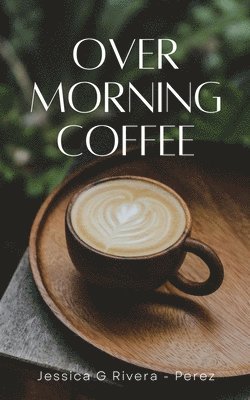 Jessica G Riveraperez, Jessica G. Rivera -. Perez, Jessica G Rivera - Perez - Over Morning Coffee, Häftad