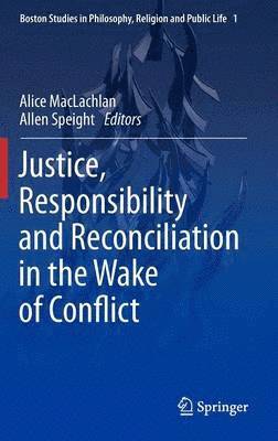 Justice, Responsibility and Reconciliation in the Wake of Conflict 1