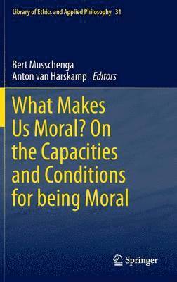 What Makes Us Moral? On the capacities and conditions for being moral 1