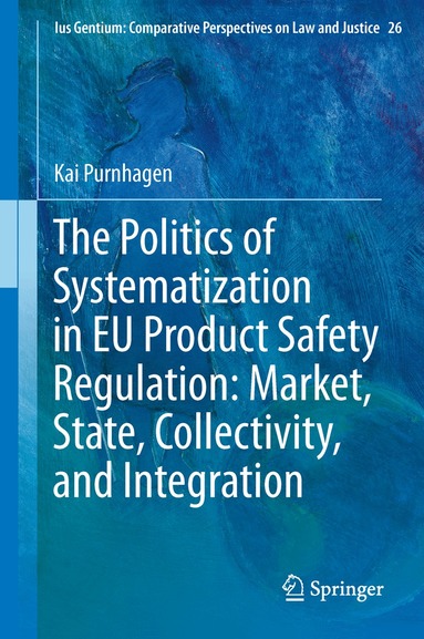 Kai Purnhagen - Politics of Systematization in EU Product Safety Regulation: Market, State, Collectivity, and Integration, Inbunden