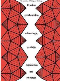 bokomslag Uranium geochemistry, mineralogy, geology, exploration and resources