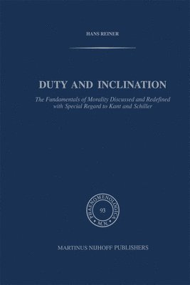 Duty and Inclination The Fundamentals of Morality Discussed and Redefined with Special Regard to Kant and Schiller 1