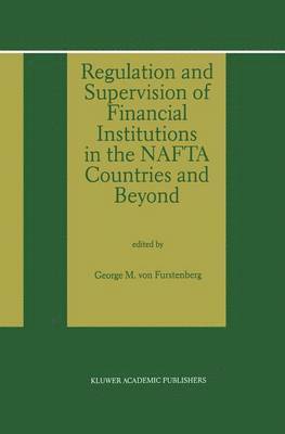 Regulation and Supervision of Financial Institutions in the NAFTA Countries and Beyond 1