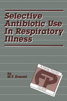 M.T. Everett, M. T. Everett - Selective Antibiotic Use in Respiratory Illness: a Family Practice Guide, Häftad