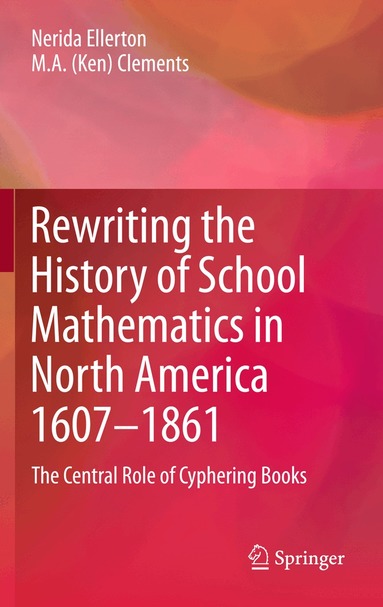 Nerida Ellerton, M.A. (Ken) Clements - Rewriting the History of School Mathematics in North America 1607-1861, Häftad