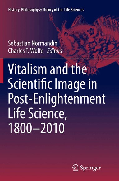 Sebastian Normandin, Charles T. Wolfe - Vitalism and the Scientific Image in Post-Enlightenment Life Science, 1800-2010, Häftad