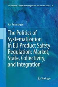 bokomslag The Politics of Systematization in EU Product Safety Regulation: Market, State, Collectivity, and Integration