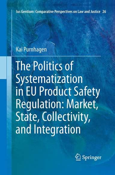 Kai Purnhagen - Politics of Systematization in EU Product Safety Regulation: Market, State, Collectivity, and Integration, Häftad