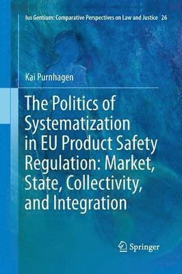 Kai Purnhagen - Politics of Systematization in EU Product Safety Regulation: Market, State, Collectivity, and Integration, Häftad