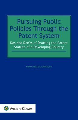 Pursuing Public Policies Through the Patent System: Dos and Don'ts of Drafting the Patent Statute of a Developing Country