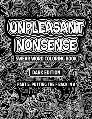 Unpleasant nonsense: putting the F back in A: swear words coloring book for adults 1