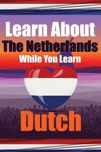 bokomslag Learn 50 Things You Didn't Know About The Netherlands While You Learn Dutch Perfect for Beginners, Children, Adults and Other Dutch Learners