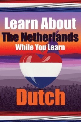 Learn 50 Things You Didn't Know About The Netherlands While You Learn Dutch Perfect for Beginners, Children, Adults and Other Dutch Learners 1