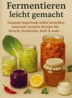 Nora Whitestone - Fermentieren leicht gemacht Gesunde Superfoods selbst herstellen: Saisonale, kreative Rezepte für Kimchi, Kombucha, Kefir & mehr, Häftad