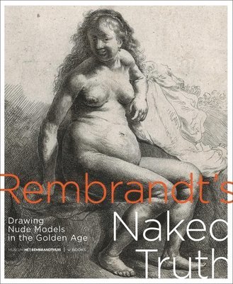 Rembrandt's Naked Truth: Drawing Nude Models in the Golden Age
