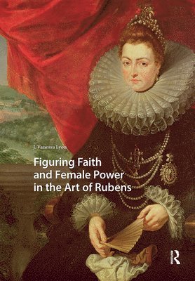 J. Vanessa Lyon - Figuring Faith and Female Power in the Art of Rubens, Inbunden