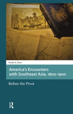 Farish A. Noor - America's Encounters with Southeast Asia, 1800-1900, Inbunden